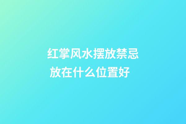 红掌风水摆放禁忌 放在什么位置好